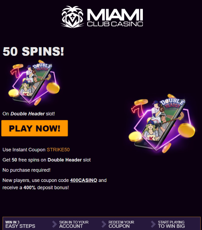 Miami Club Online Casino 50 Free Spins on Double Header Slot NO DEPOSIT BONUS NO DEPOSIT BONUS + 400% Match to $400